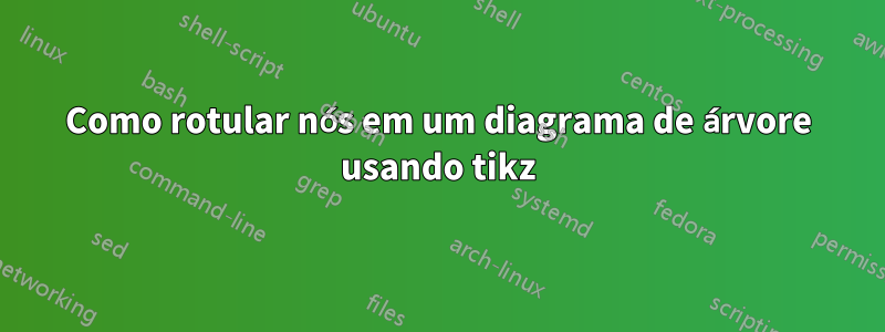 Como rotular nós em um diagrama de árvore usando tikz