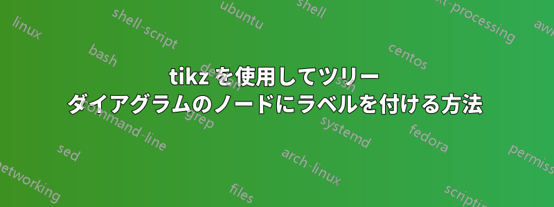 tikz を使用してツリー ダイアグラムのノードにラベルを付ける方法