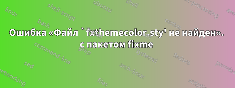 Ошибка «Файл `fxthemecolor.sty' не найден». с пакетом fixme