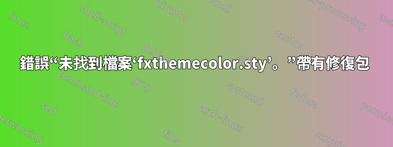 錯誤“未找到檔案‘fxthemecolor.sty’。”帶有修復包