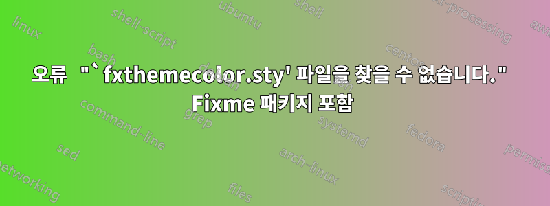 오류 "`fxthemecolor.sty' 파일을 찾을 수 없습니다." Fixme 패키지 포함