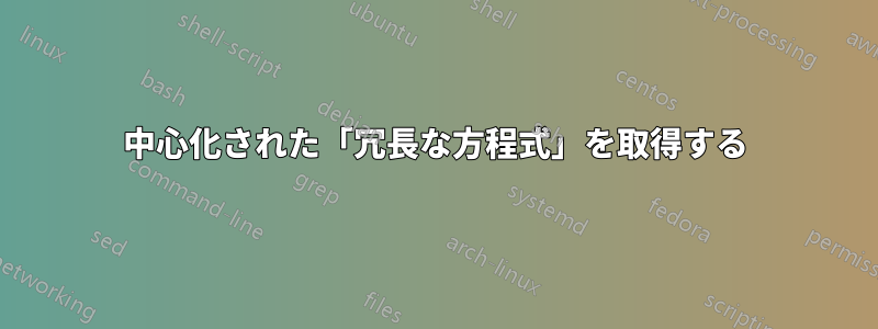 中心化された「冗長な方程式」を取得する