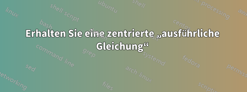 Erhalten Sie eine zentrierte „ausführliche Gleichung“