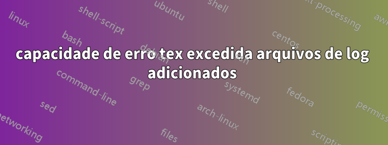 capacidade de erro tex excedida arquivos de log adicionados