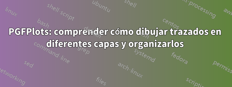 PGFPlots: comprender cómo dibujar trazados en diferentes capas y organizarlos