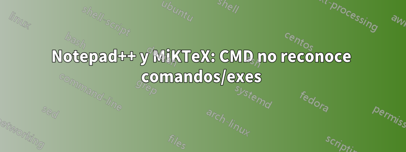 Notepad++ y MiKTeX: CMD no reconoce comandos/exes