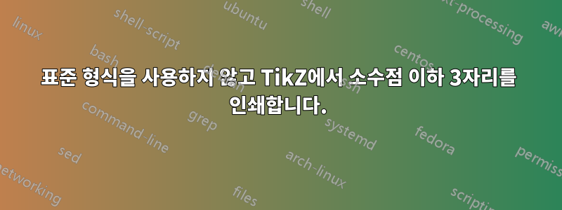 표준 형식을 사용하지 않고 TikZ에서 소수점 이하 3자리를 인쇄합니다.