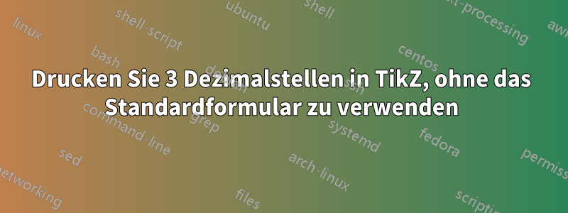 Drucken Sie 3 Dezimalstellen in TikZ, ohne das Standardformular zu verwenden