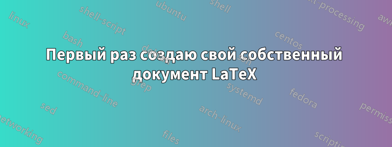 Первый раз создаю свой собственный документ LaTeX