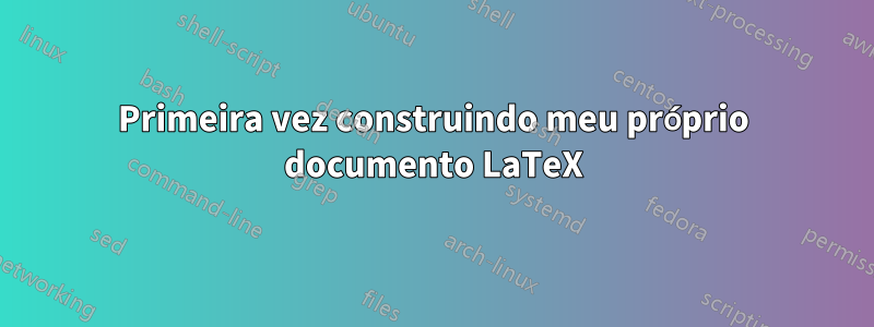 Primeira vez construindo meu próprio documento LaTeX