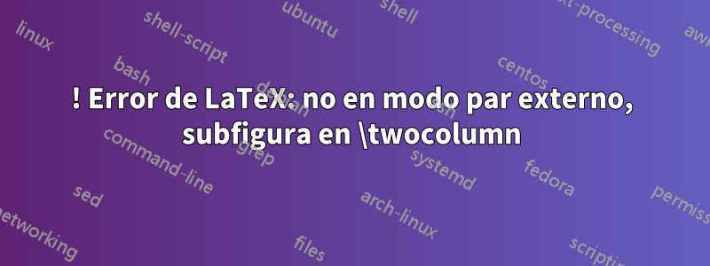 ! Error de LaTeX: no en modo par externo, subfigura en \twocolumn