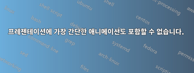 프레젠테이션에 가장 간단한 애니메이션도 포함할 수 없습니다.