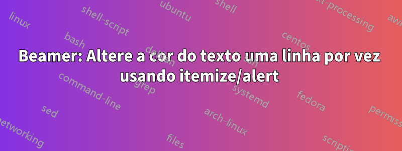 Beamer: Altere a cor do texto uma linha por vez usando itemize/alert