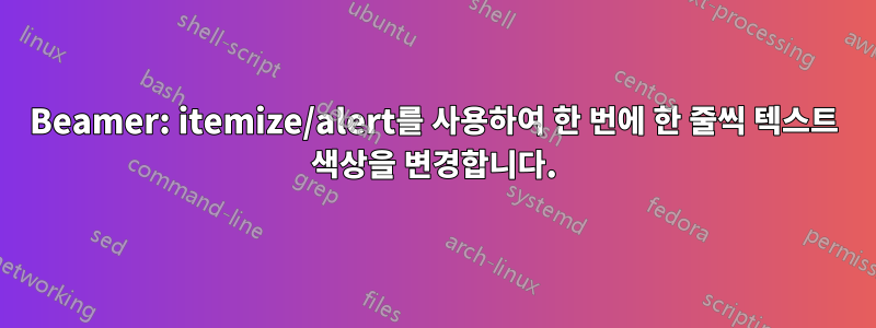 Beamer: itemize/alert를 사용하여 한 번에 한 줄씩 텍스트 색상을 변경합니다.