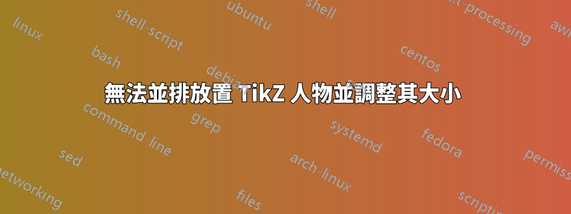 無法並排放置 TikZ 人物並調整其大小