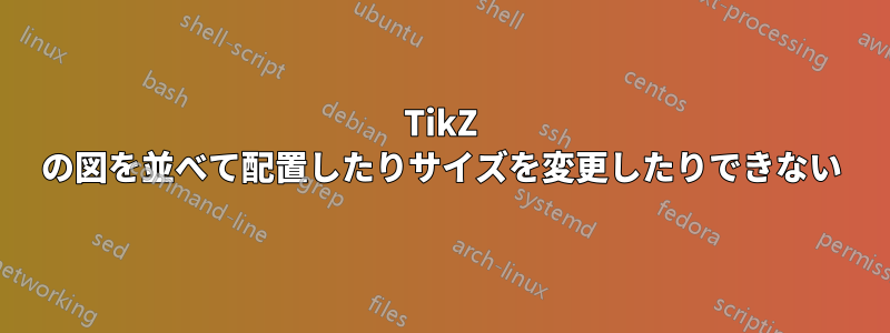 TikZ の図を並べて配置したりサイズを変更したりできない