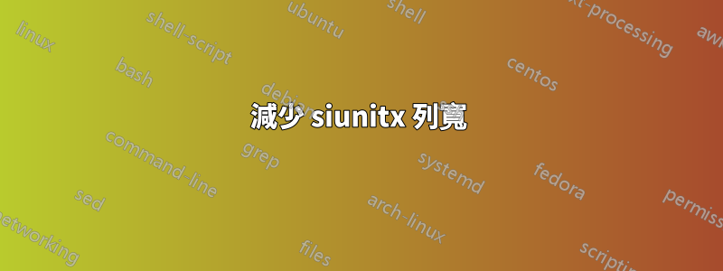 減少 siunitx 列寬