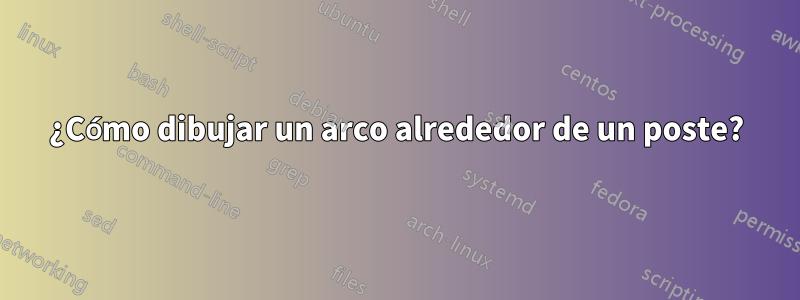 ¿Cómo dibujar un arco alrededor de un poste?