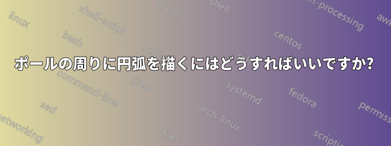 ポールの周りに円弧を描くにはどうすればいいですか?