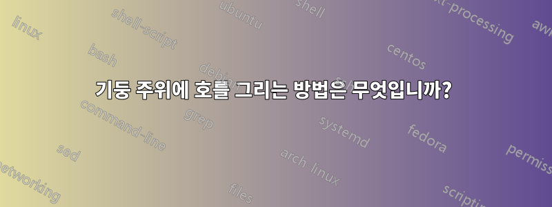 기둥 주위에 호를 그리는 방법은 무엇입니까?