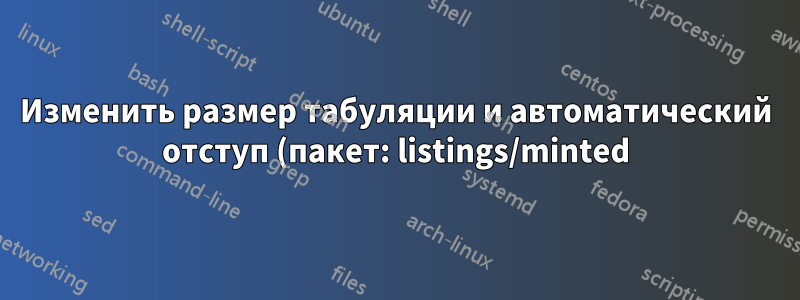Изменить размер табуляции и автоматический отступ (пакет: listings/minted)