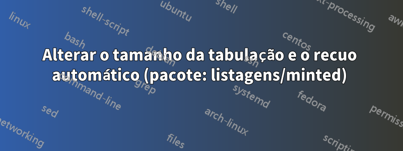 Alterar o tamanho da tabulação e o recuo automático (pacote: listagens/minted)