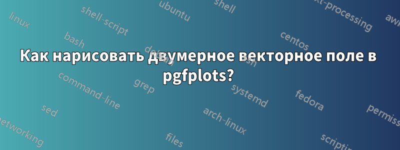 Как нарисовать двумерное векторное поле в pgfplots?