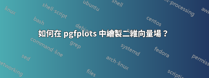 如何在 pgfplots 中繪製二維向量場？