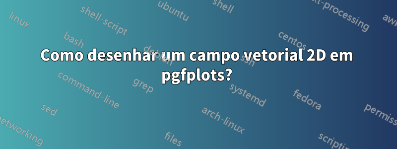 Como desenhar um campo vetorial 2D em pgfplots?