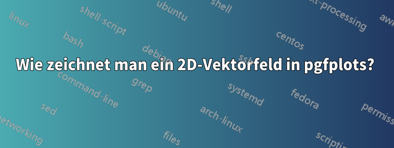 Wie zeichnet man ein 2D-Vektorfeld in pgfplots?