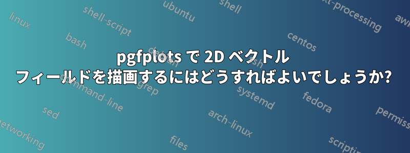 pgfplots で 2D ベクトル フィールドを描画するにはどうすればよいでしょうか?