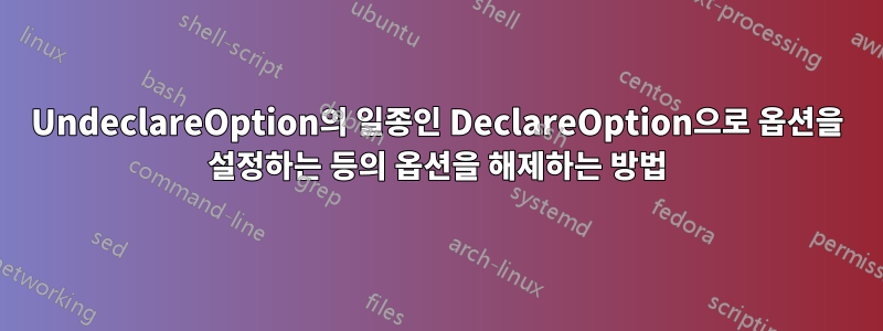 UndeclareOption의 일종인 DeclareOption으로 옵션을 설정하는 등의 옵션을 해제하는 방법