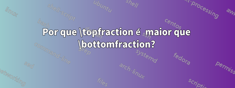 Por que \topfraction é maior que \bottomfraction?