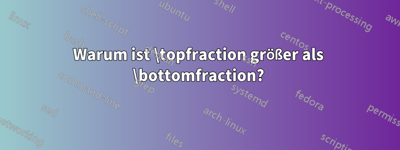 Warum ist \topfraction größer als \bottomfraction?