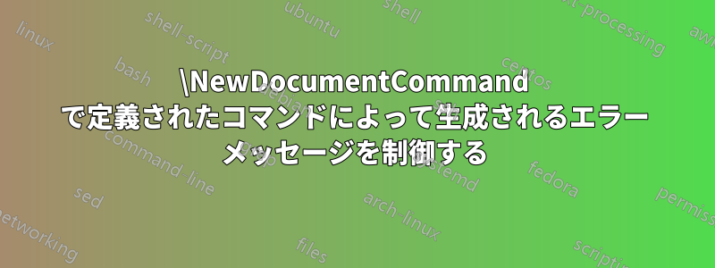 \NewDocumentCommand で定義されたコマンドによって生成されるエラー メッセージを制御する