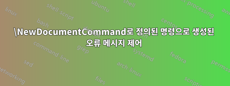 \NewDocumentCommand로 정의된 명령으로 생성된 오류 메시지 제어