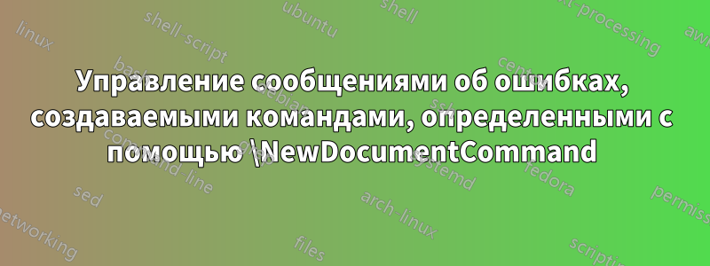 Управление сообщениями об ошибках, создаваемыми командами, определенными с помощью \NewDocumentCommand