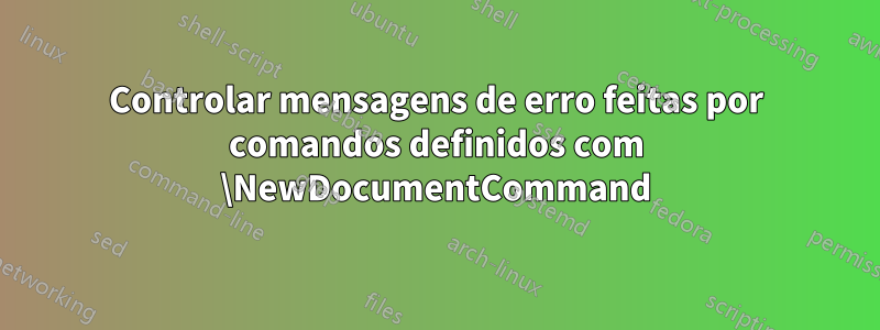 Controlar mensagens de erro feitas por comandos definidos com \NewDocumentCommand