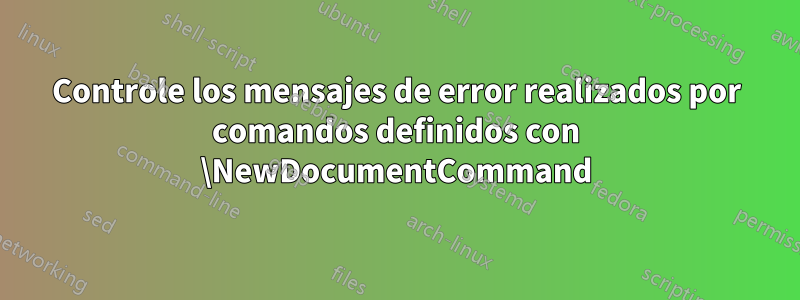 Controle los mensajes de error realizados por comandos definidos con \NewDocumentCommand