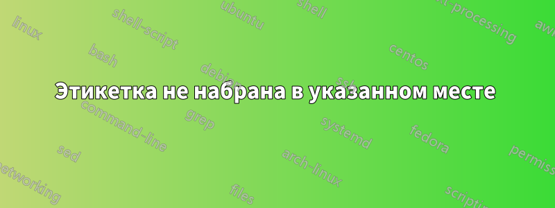 Этикетка не набрана в указанном месте