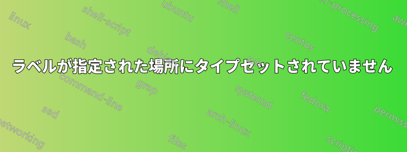 ラベルが指定された場所にタイプセットされていません