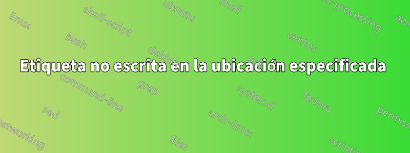 Etiqueta no escrita en la ubicación especificada