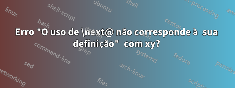 Erro "O uso de \next@ não corresponde à sua definição" com xy?