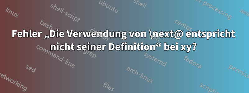 Fehler „Die Verwendung von \next@ entspricht nicht seiner Definition“ bei xy?