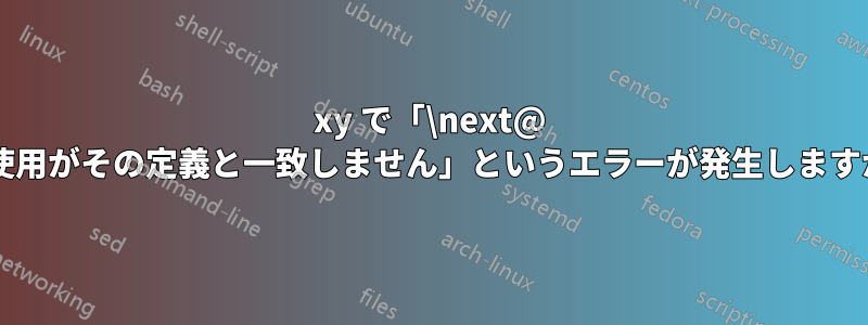 xy で「\next@ の使用がその定義と一致しません」というエラーが発生しますか?