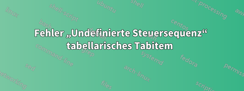 Fehler „Undefinierte Steuersequenz“ tabellarisches Tabitem 