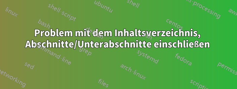 Problem mit dem Inhaltsverzeichnis, Abschnitte/Unterabschnitte einschließen