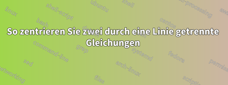 So zentrieren Sie zwei durch eine Linie getrennte Gleichungen