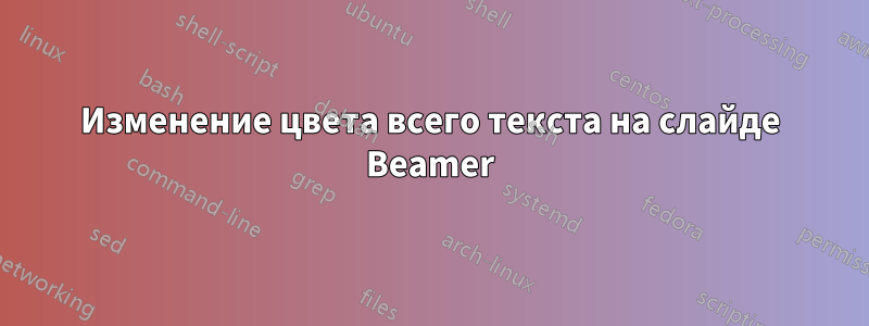 Изменение цвета всего текста на слайде Beamer