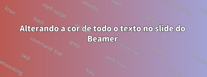 Alterando a cor de todo o texto no slide do Beamer